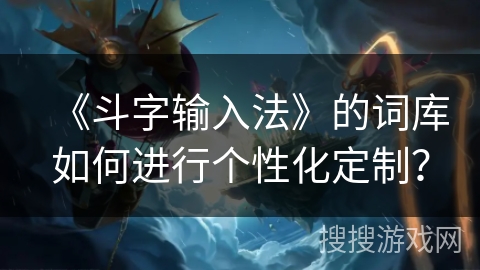 《斗字输入法》的词库如何进行个性化定制？