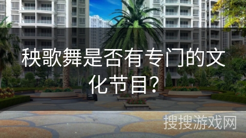 秧歌舞是否有专门的文化节目？