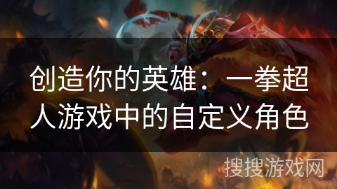 创造你的英雄：一拳超人游戏中的自定义角色