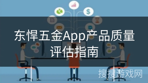 东悍五金App产品质量评估指南 东悍五金App产品质量评估指南