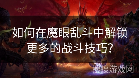 如何在魔眼乱斗中解锁更多的战斗技巧? 如何在魔眼乱斗中解锁更多的战斗技巧?