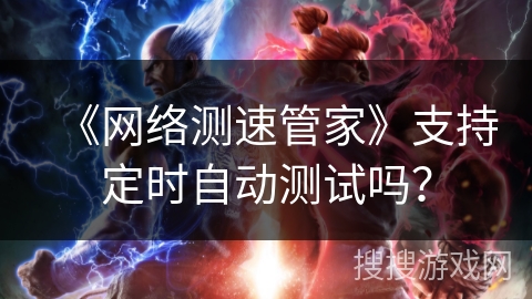 《网络测速管家》支持定时自动测试吗? 《网络测速管家》支持定时自动测试吗?