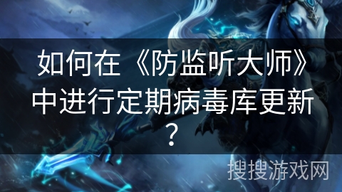 如何在《防监听大师》中进行定期病毒库更新？