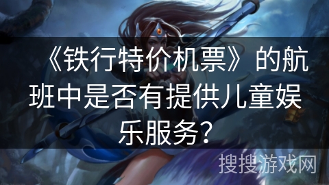 《铁行特价机票》的航班中是否有提供儿童娱乐服务？