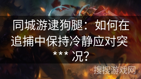 同城游逮狗腿：如何在追捕中保持冷静应对突 *** 况？