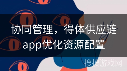 协同管理,得体供应链app优化资源配置 协同管理,得体供应链app优化资源配置