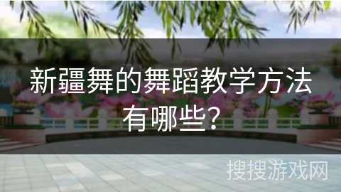 新疆舞的舞蹈教学方法有哪些？