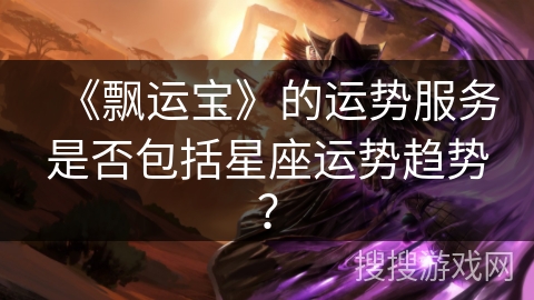 《飘运宝》的运势服务是否包括星座运势趋势？