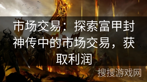 市场交易：探索富甲封神传中的市场交易，获取利润