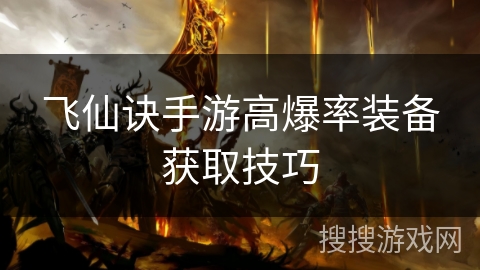 飞仙诀手游高爆率装备获取技巧