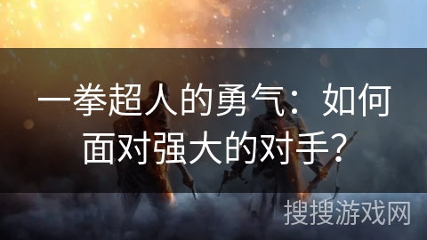 一拳超人的勇气：如何面对强大的对手？