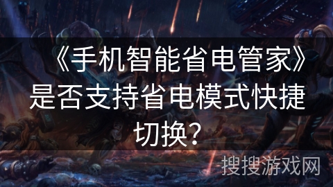 《手机智能省电管家》是否支持省电模式快捷切换? 《手机智能省电管家》是否支持省电模式快捷切换?