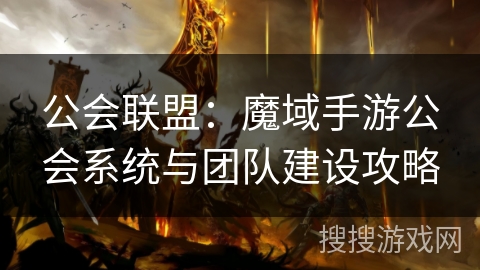 公会联盟:魔域手游公会系统与团队建设攻略 公会联盟:魔域手游公会系统与团队建设攻略
