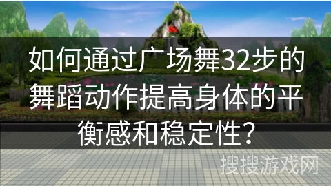 如何通过广场舞32步的舞蹈动作提高身体的平衡感和稳定性？