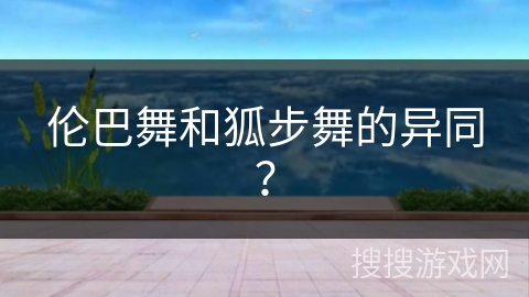 伦巴舞和狐步舞的异同？