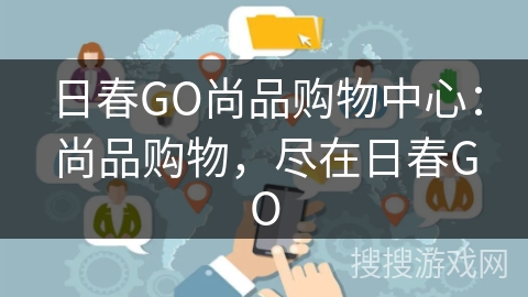 日春GO尚品购物中心：尚品购物，尽在日春GO