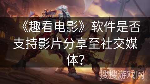 《趣看电影》软件是否支持影片分享至社交媒体? 《趣看电影》软件是否支持影片分享至社交媒体?