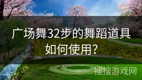 广场舞32步的舞蹈道具如何使用？