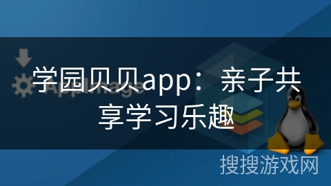 学园贝贝app:亲子共享学习乐趣 学园贝贝app:亲子共享学习乐趣