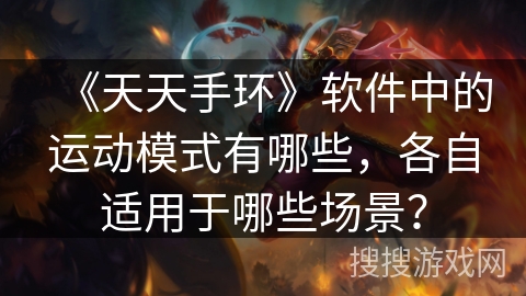 《天天手环》软件中的运动模式有哪些,各自适用于哪些场景? 《天天手环》软件中的运动模式有哪些,各自适用于哪些场景?