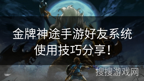 金牌神途手游好友系统使用技巧分享！
