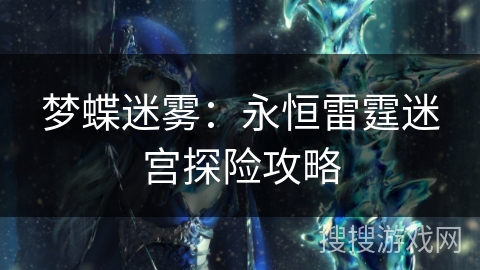 梦蝶迷雾:永恒雷霆迷宫探险攻略 梦蝶迷雾:永恒雷霆迷宫探险攻略