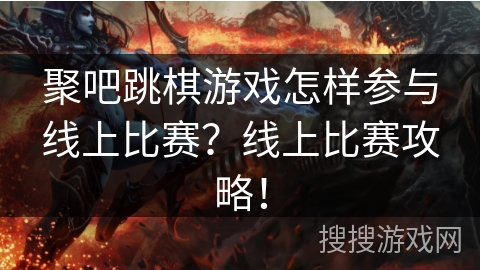 聚吧跳棋游戏怎样参与线上比赛?线上比赛攻略! 聚吧跳棋游戏怎样参与线上比赛?线上比赛攻略!