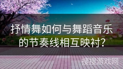 抒情舞如何与舞蹈音乐的节奏线相互映衬?