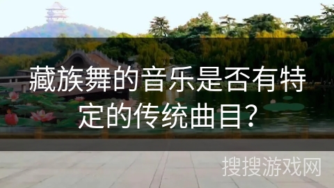藏族舞的音乐是否有特定的传统曲目?