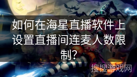 如何在海星直播软件上设置直播间连麦人数限制？