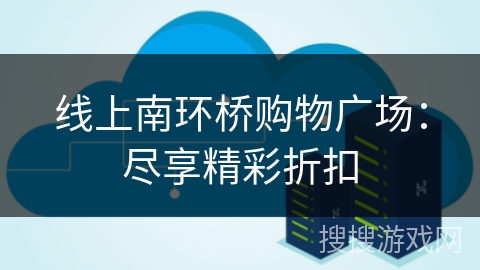 线上南环桥购物广场：尽享精彩折扣
