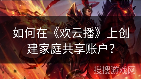 如何在《欢云播》上创建家庭共享账户? 如何在《欢云播》上创建家庭共享账户?