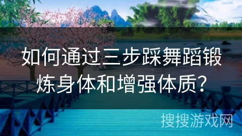 如何通过三步踩舞蹈锻炼身体和增强体质?