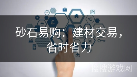 砂石易购：建材交易，省时省力