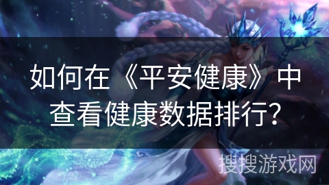 如何在《平安健康》中查看健康数据排行？