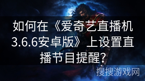 如何在《爱奇艺直播机3.6.6安卓版》上设置直播节目提醒? 如何在《爱奇艺直播机3.6.6安卓版》上设置直播节目提醒?