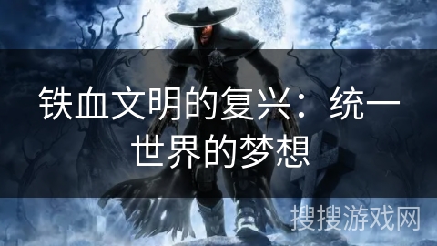 铁血文明的复兴：统一世界的梦想