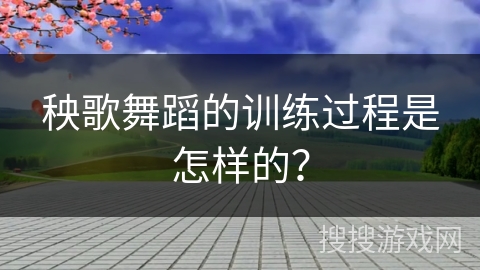 秧歌舞蹈的训练过程是怎样的?