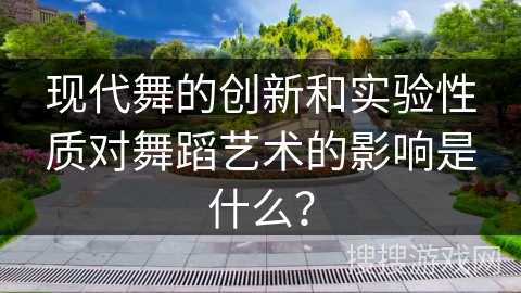 现代舞的创新和实验性质对舞蹈艺术的影响是什么？