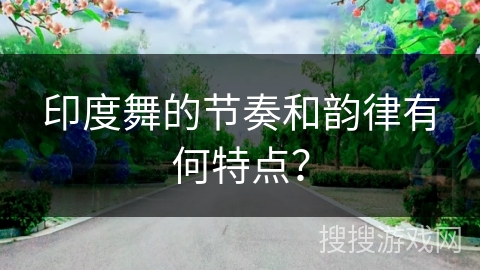 印度舞的节奏和韵律有何特点？