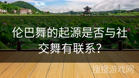 伦巴舞的起源是否与社交舞有联系？