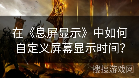 在《息屏显示》中如何自定义屏幕显示时间？