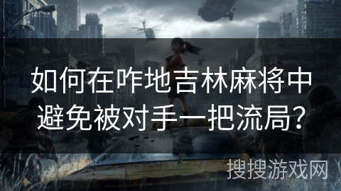 如何在咋地吉林麻将中避免被对手一把流局？