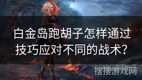 白金岛跑胡子怎样通过技巧应对不同的战术？