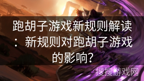 跑胡子游戏新规则解读：新规则对跑胡子游戏的影响？