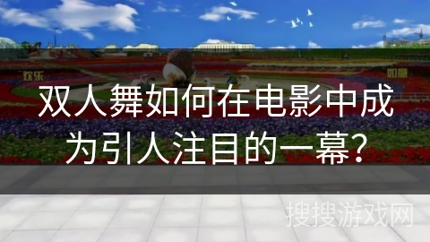 双人舞如何在电影中成为引人注目的一幕？
