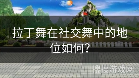拉丁舞在社交舞中的地位如何？