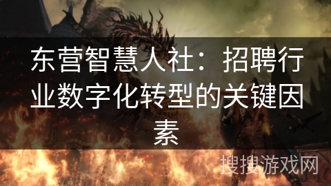 东营智慧人社：招聘行业数字化转型的关键因素