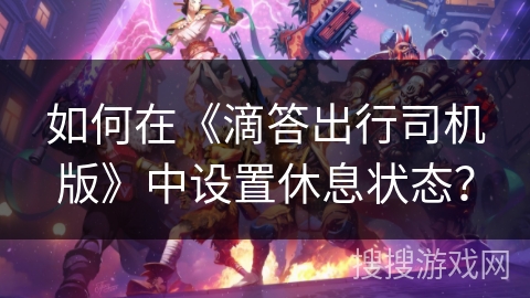 如何在《滴答出行司机版》中设置休息状态? 如何在《滴答出行司机版》中设置休息状态?