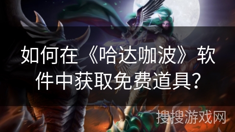 如何在《哈达咖波》软件中获取免费道具? 如何在《哈达咖波》软件中获取免费道具?